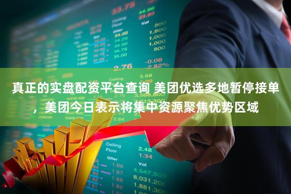 真正的实盘配资平台查询 美团优选多地暂停接单，美团今日表示将集中资源聚焦优势区域