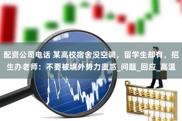 配资公司电话 某高校宿舍没空调，留学生却有，招生办老师：不要被境外势力蛊惑_问题_回应_高温