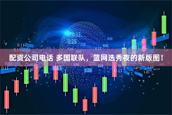 配资公司电话 多国联队，篮网选秀夜的新版图！