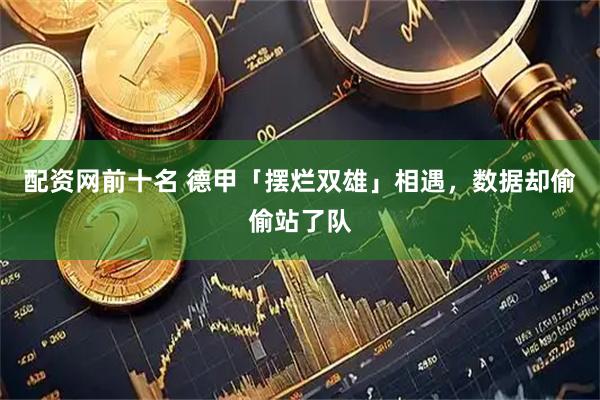 配资网前十名 德甲「摆烂双雄」相遇，数据却偷偷站了队