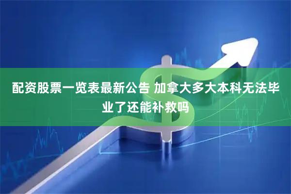 配资股票一览表最新公告 加拿大多大本科无法毕业了还能补救吗